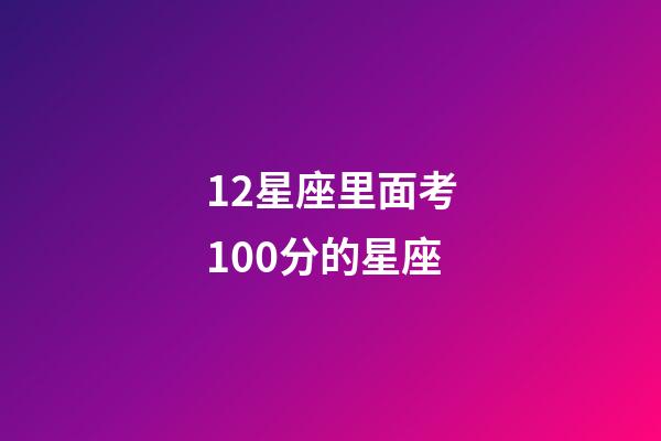 12星座里面考100分的星座-第1张-星座运势-玄机派