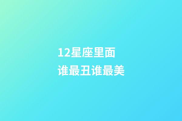 12星座里面谁最丑谁最美-第1张-星座运势-玄机派