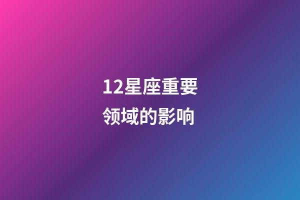 12星座重要领域的影响-第1张-星座运势-玄机派