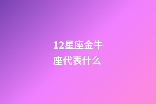 12星座金牛座代表什么-第1张-星座运势-玄机派