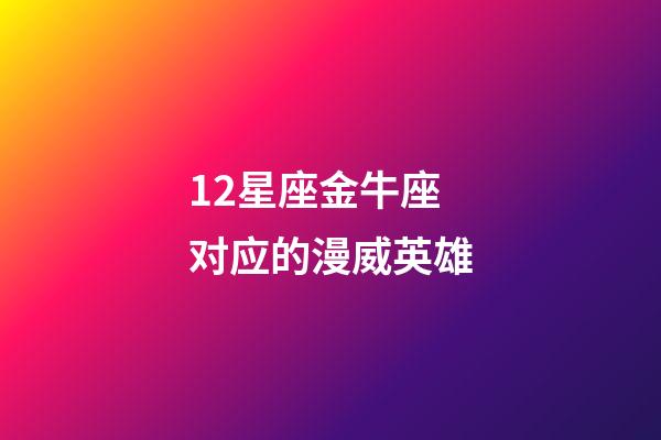 12星座金牛座对应的漫威英雄-第1张-星座运势-玄机派