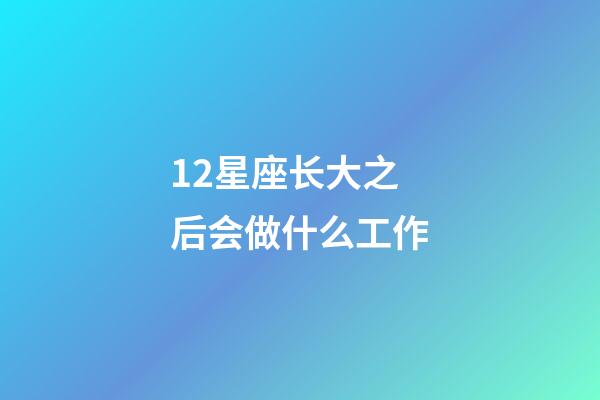 12星座长大之后会做什么工作-第1张-星座运势-玄机派