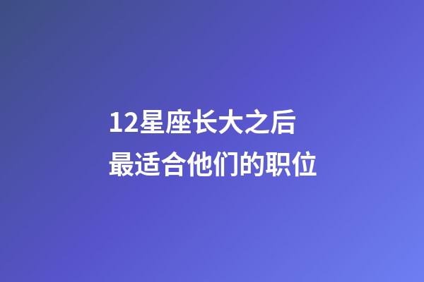 12星座长大之后最适合他们的职位-第1张-星座运势-玄机派