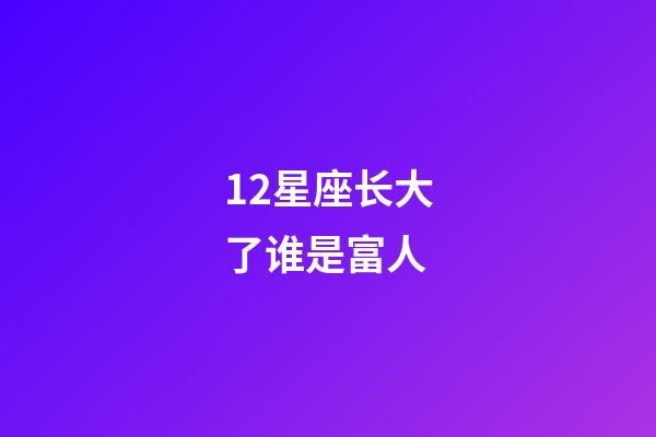 12星座长大了谁是富人-第1张-星座运势-玄机派