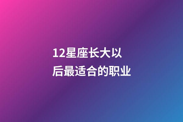 12星座长大以后最适合的职业-第1张-星座运势-玄机派