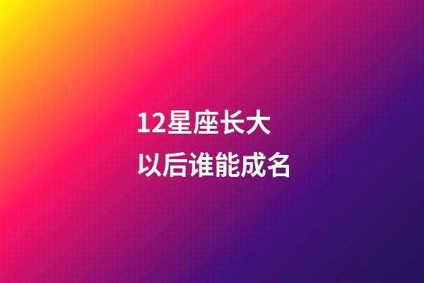 12星座长大以后谁能成名-第1张-星座运势-玄机派