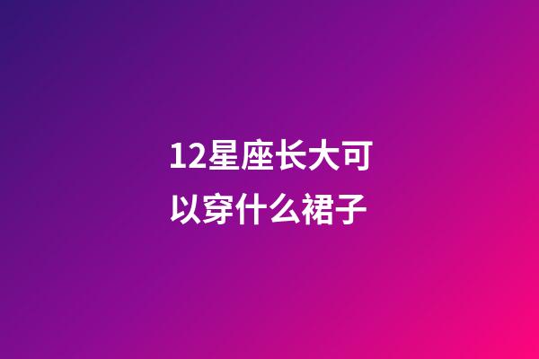 12星座长大可以穿什么裙子-第1张-星座运势-玄机派