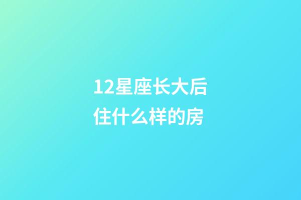 12星座长大后住什么样的房-第1张-星座运势-玄机派