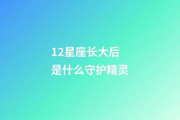 12星座长大后是什么守护精灵-第1张-星座运势-玄机派