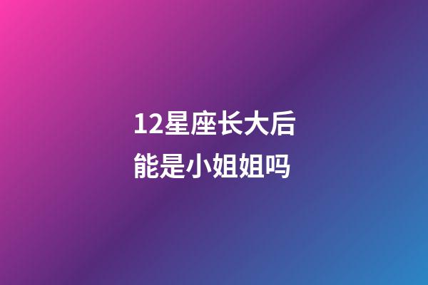 12星座长大后能是小姐姐吗-第1张-星座运势-玄机派
