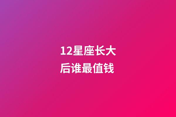 12星座长大后谁最值钱-第1张-星座运势-玄机派