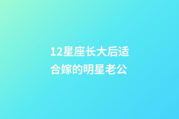 12星座长大后适合嫁的明星老公-第1张-星座运势-玄机派