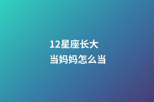 12星座长大当妈妈怎么当-第1张-星座运势-玄机派