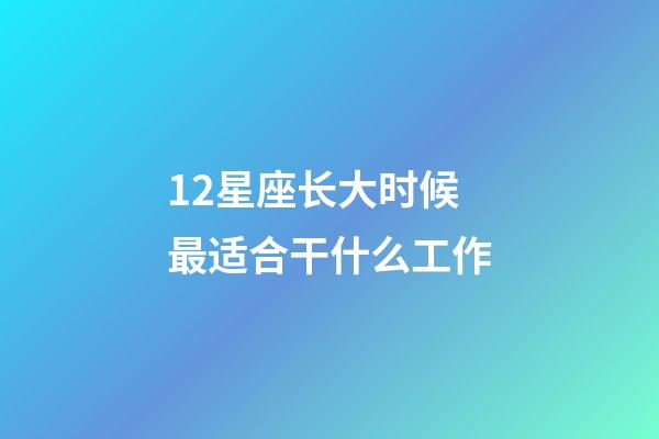 12星座长大时候最适合干什么工作-第1张-星座运势-玄机派