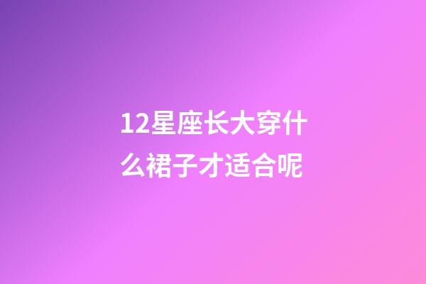 12星座长大穿什么裙子才适合呢-第1张-星座运势-玄机派