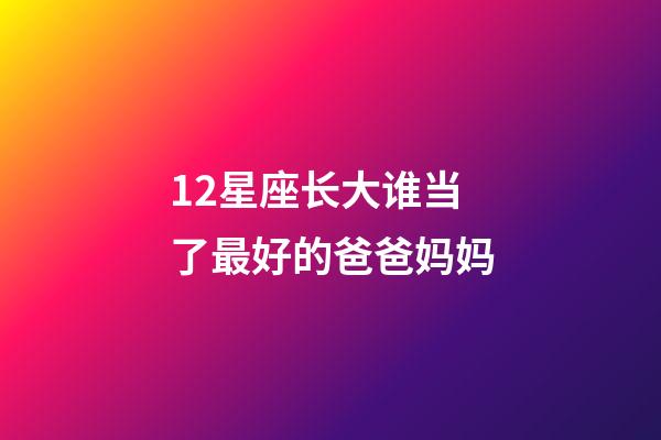 12星座长大谁当了最好的爸爸妈妈-第1张-星座运势-玄机派