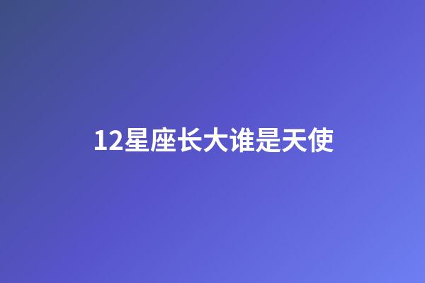 12星座长大谁是天使-第1张-星座运势-玄机派