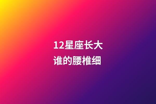 12星座长大谁的腰椎细-第1张-星座运势-玄机派