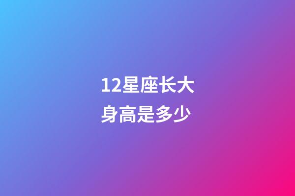 12星座长大身高是多少-第1张-星座运势-玄机派