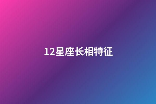 12星座长相特征-第1张-星座运势-玄机派
