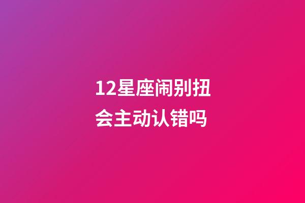 12星座闹别扭会主动认错吗-第1张-星座运势-玄机派