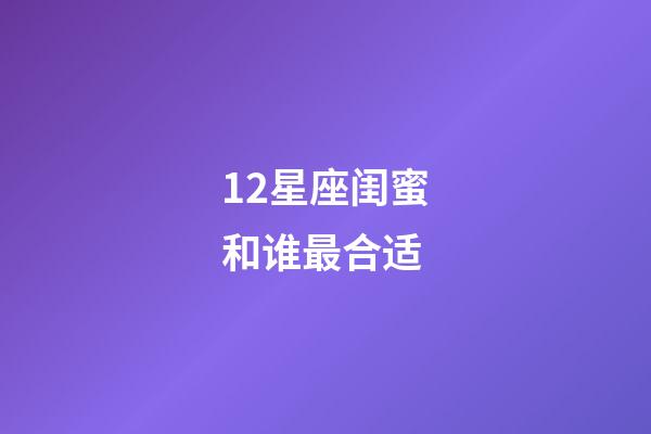 12星座闺蜜和谁最合适-第1张-星座运势-玄机派