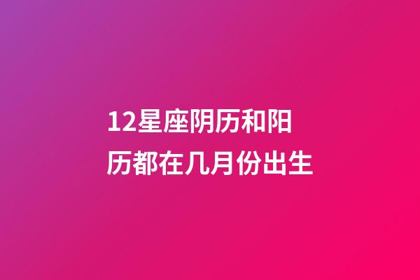 12星座阴历和阳历都在几月份出生-第1张-星座运势-玄机派