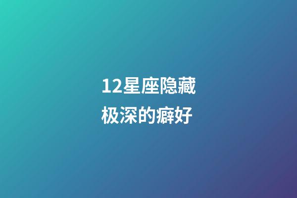 12星座隐藏极深的癖好-第1张-星座运势-玄机派