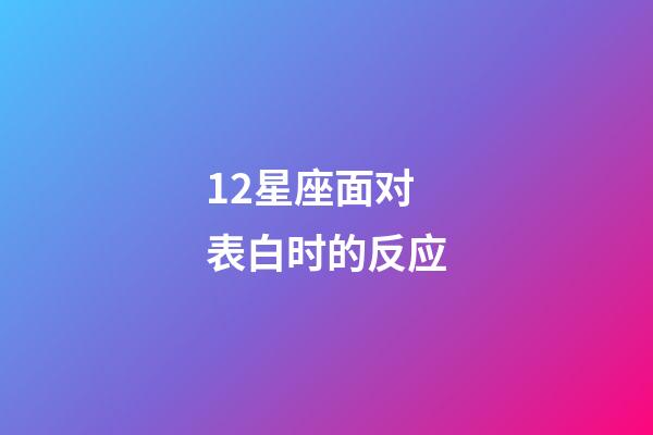 12星座面对表白时的反应-第1张-星座运势-玄机派