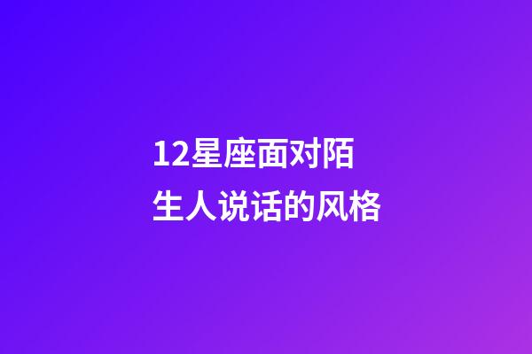 12星座面对陌生人说话的风格-第1张-星座运势-玄机派