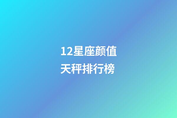 12星座颜值天秤排行榜-第1张-星座运势-玄机派