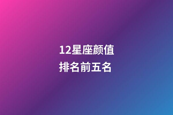 12星座颜值排名前五名-第1张-星座运势-玄机派