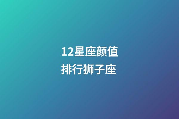 12星座颜值排行狮子座-第1张-星座运势-玄机派