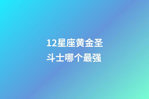 12星座黄金圣斗士哪个最强-第1张-星座运势-玄机派