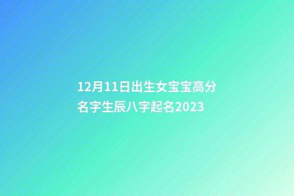 12月11日出生女宝宝高分名字生辰八字起名2023