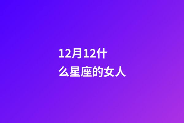 12月12什么星座的女人-第1张-星座运势-玄机派