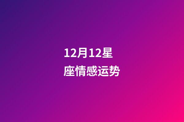 12月12星座情感运势-第1张-星座运势-玄机派