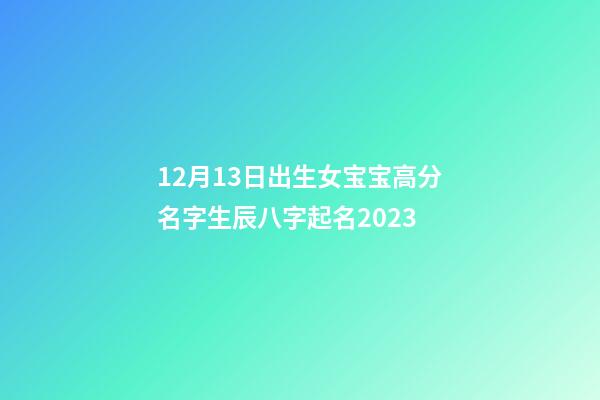 12月13日出生女宝宝高分名字生辰八字起名2023