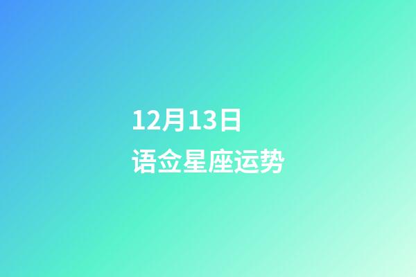12月13日语佥星座运势-第1张-星座运势-玄机派