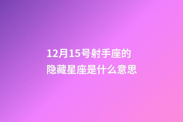 12月15号射手座的隐藏星座是什么意思-第1张-星座运势-玄机派