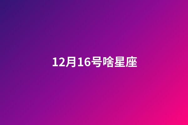12月16号啥星座-第1张-星座运势-玄机派