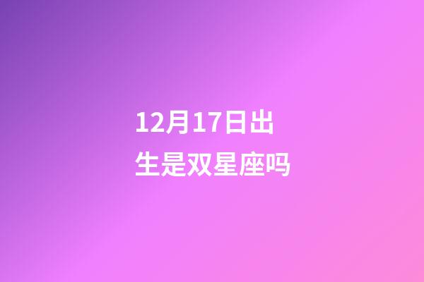 12月17日出生是双星座吗-第1张-星座运势-玄机派