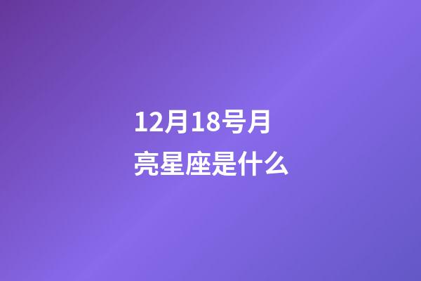 12月18号月亮星座是什么-第1张-星座运势-玄机派