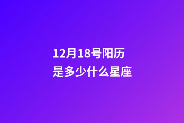 12月18号阳历是多少什么星座-第1张-星座运势-玄机派