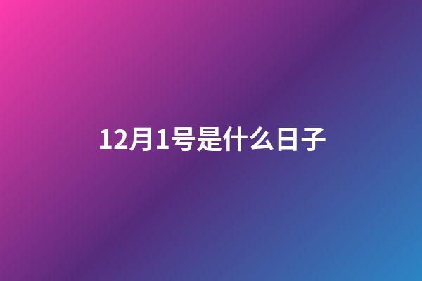 12月1号是什么日子（12月1号寓意）
