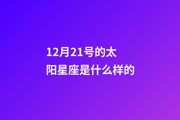 12月21号的太阳星座是什么样的-第1张-星座运势-玄机派
