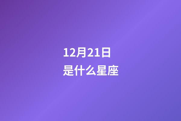 12月21日是什么星座（谁是12星座老大）-第1张-星座运势-玄机派