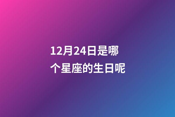12月24日是哪个星座的生日呢