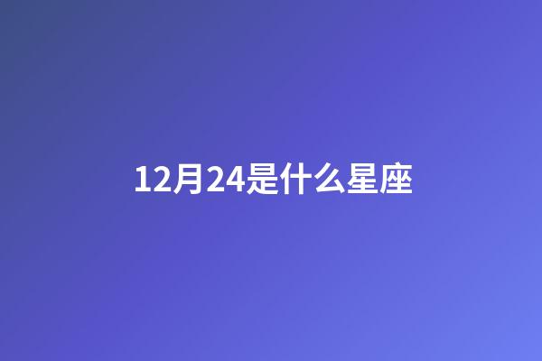 12月24是什么星座（12月24是什么星座女生）-第1张-星座运势-玄机派
