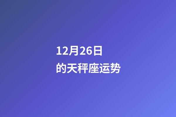 12月26日的天秤座运势-第1张-星座运势-玄机派